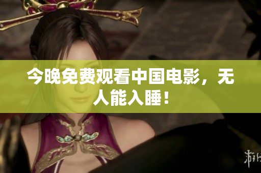 今晚免费观看中国电影，无人能入睡！