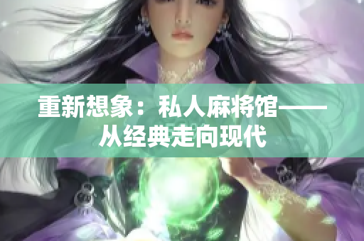 重新想象：私人麻将馆——从经典走向现代