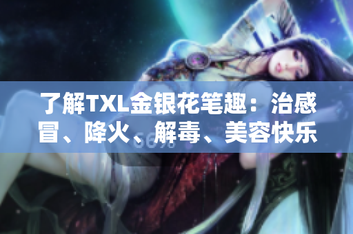 了解TXL金银花笔趣：治感冒、降火、解毒、美容快乐享
