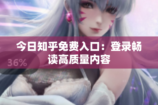 今日知乎免费入口：登录畅读高质量内容