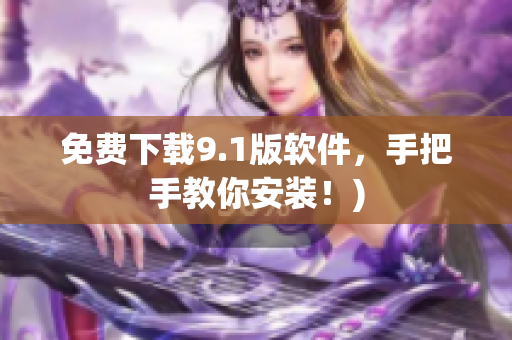 免费下载9.1版软件，手把手教你安装！)