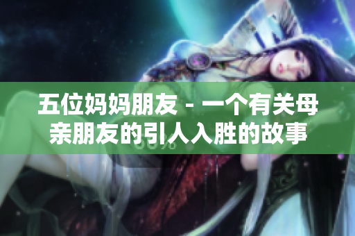 五位妈妈朋友 - 一个有关母亲朋友的引人入胜的故事