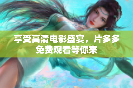 享受高清电影盛宴，片多多免费观看等你来