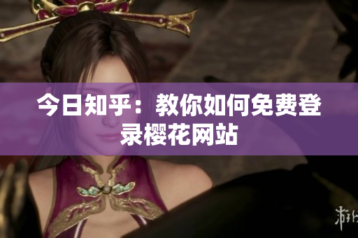 今日知乎：教你如何免费登录樱花网站