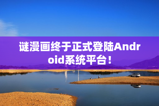谜漫画终于正式登陆Android系统平台！