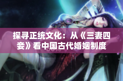 探寻正统文化：从《三妻四妾》看中国古代婚姻制度