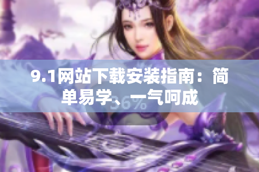 9.1网站下载安装指南：简单易学、一气呵成