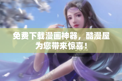免费下载漫画神器，酷漫屋为您带来惊喜！
