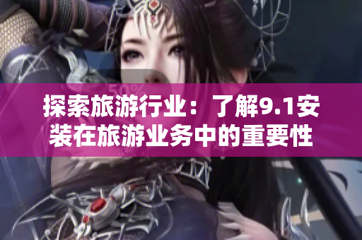 探索旅游行业：了解9.1安装在旅游业务中的重要性