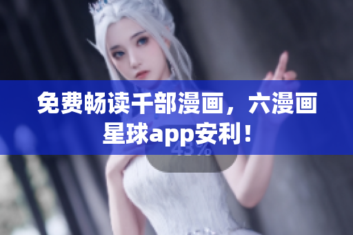 免费畅读千部漫画，六漫画星球app安利！