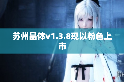 苏州晶体v1.3.8现以粉色上市