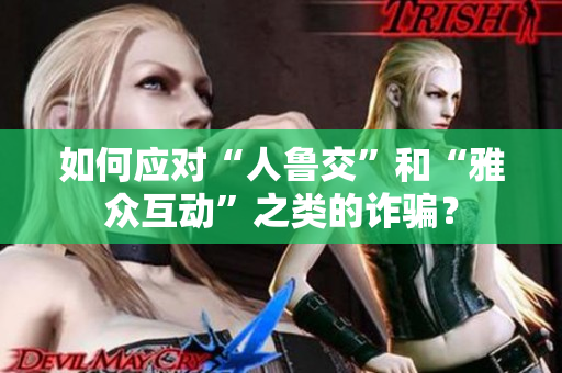 如何应对“人鲁交”和“雅众互动”之类的诈骗？