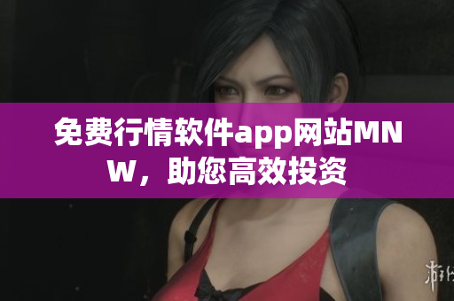 免费行情软件app网站MNW，助您高效投资