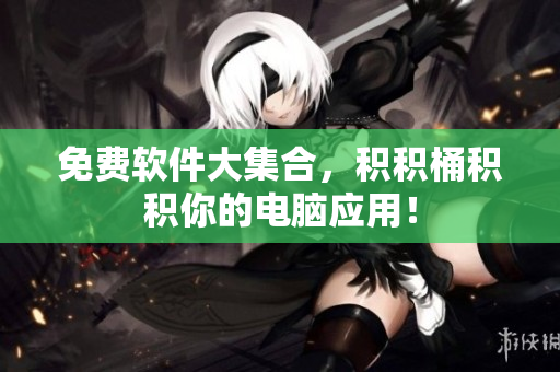免费软件大集合，积积桶积积你的电脑应用！