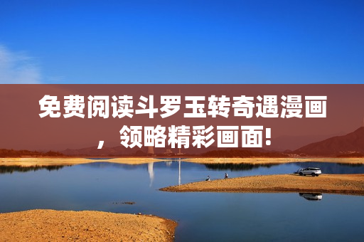免费阅读斗罗玉转奇遇漫画，领略精彩画面!