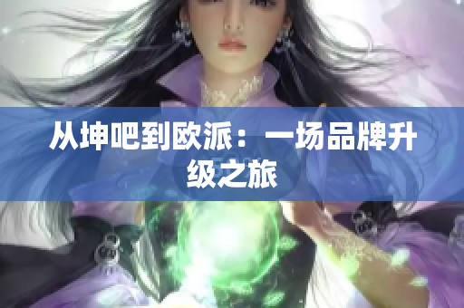 从坤吧到欧派：一场品牌升级之旅