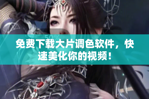 免费下载大片调色软件，快速美化你的视频！