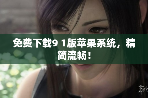 免费下载9 1版苹果系统，精简流畅！