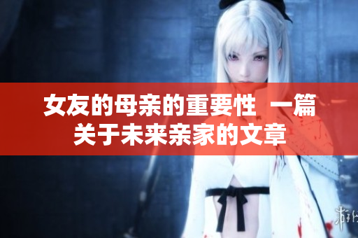 女友的母亲的重要性  一篇关于未来亲家的文章