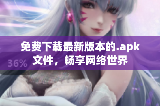免费下载最新版本的.apk文件，畅享网络世界