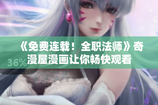 《免费连载！全职法师》奇漫屋漫画让你畅快观看