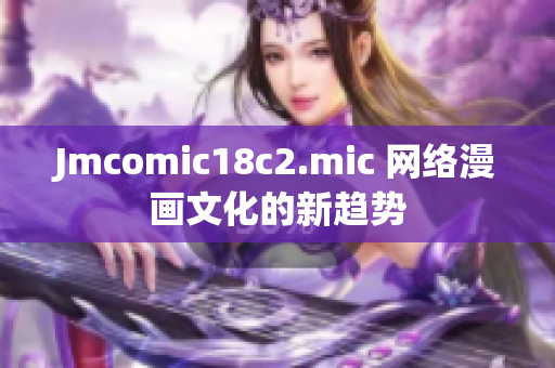 Jmcomic18c2.mic 网络漫画文化的新趋势