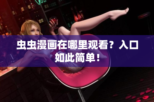虫虫漫画在哪里观看？入口如此简单！