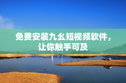 免费安装九幺短视频软件，让你触手可及