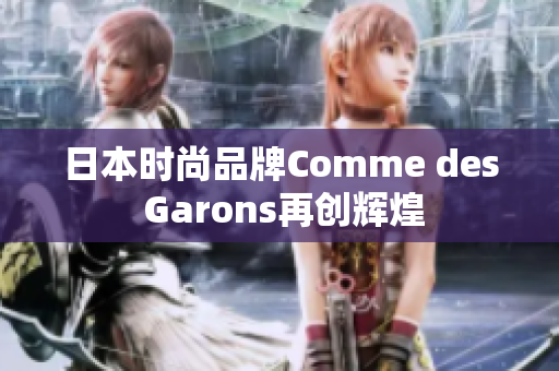 日本时尚品牌Comme des Garons再创辉煌