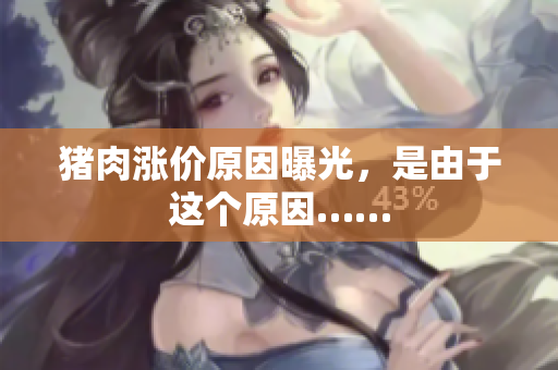 猪肉涨价原因曝光，是由于这个原因……