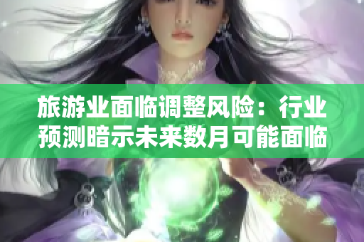 旅游业面临调整风险：行业预测暗示未来数月可能面临2046元降价