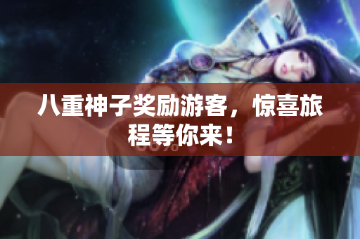 八重神子奖励游客，惊喜旅程等你来！