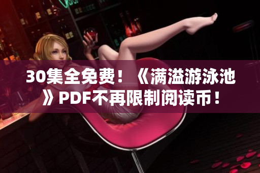 30集全免费！《满溢游泳池》PDF不再限制阅读币！