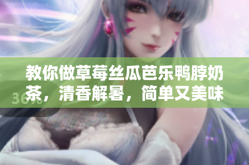 教你做草莓丝瓜芭乐鸭脖奶茶，清香解暑，简单又美味！