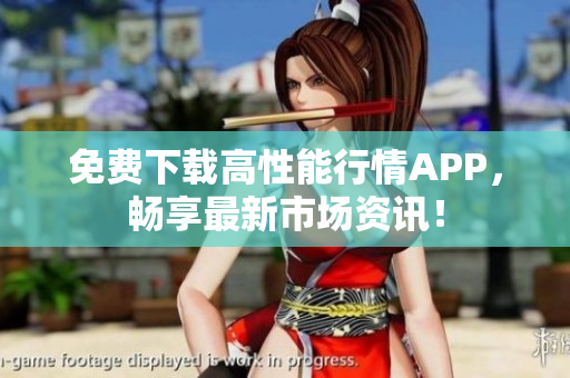 免费下载高性能行情APP，畅享最新市场资讯！
