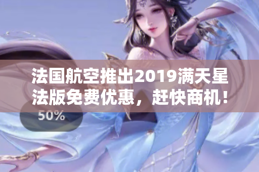 法国航空推出2019满天星法版免费优惠，赶快商机！