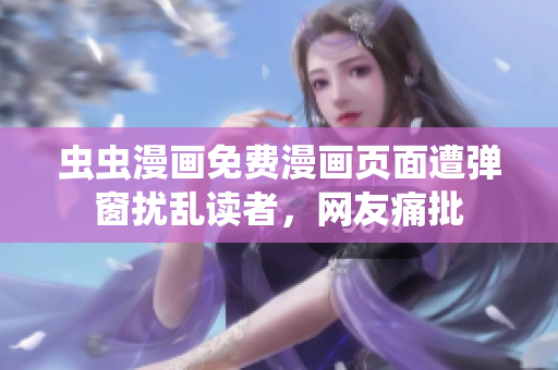 虫虫漫画免费漫画页面遭弹窗扰乱读者，网友痛批