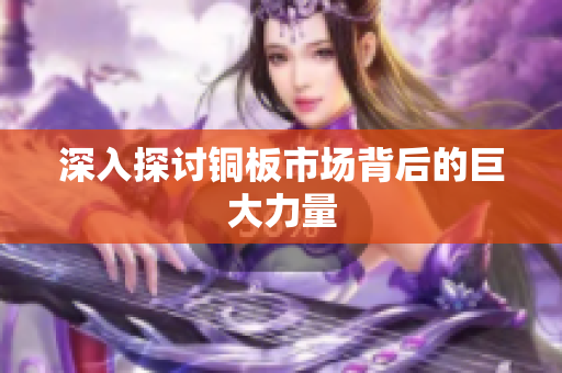 深入探讨铜板市场背后的巨大力量