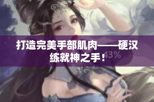 打造完美手部肌肉——硬汉练就神之手！