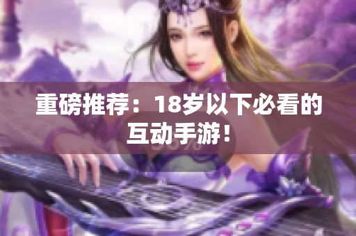 重磅推荐：18岁以下必看的互动手游！