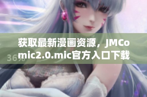 获取最新漫画资源，JMComic2.0.mic官方入口下载。