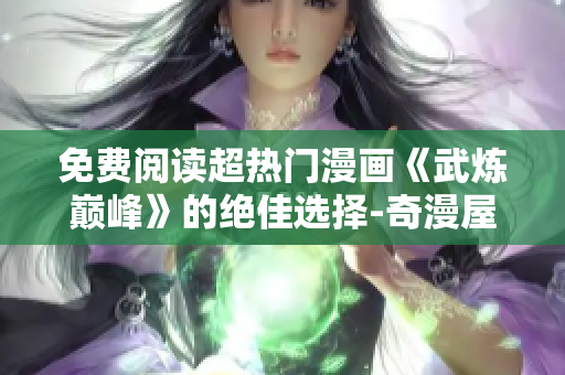 免费阅读超热门漫画《武炼巅峰》的绝佳选择-奇漫屋