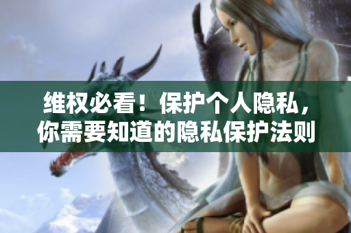 维权必看！保护个人隐私，你需要知道的隐私保护法则