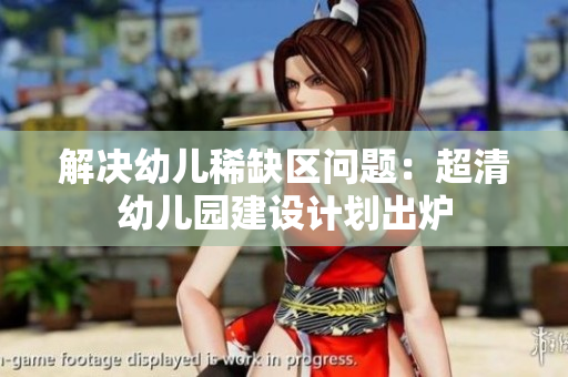 解决幼儿稀缺区问题：超清幼儿园建设计划出炉