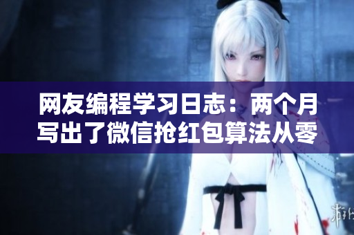 网友编程学习日志：两个月写出了微信抢红包算法从零开始学编程，两月抢红包神器问世