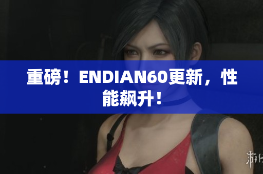 重磅！ENDIAN60更新，性能飙升！