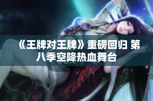 《王牌对王牌》重磅回归 第八季空降热血舞台