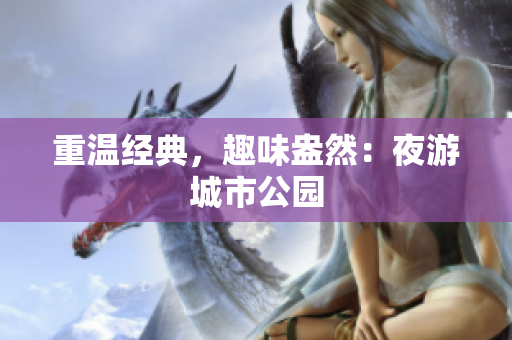重温经典，趣味盎然：夜游城市公园