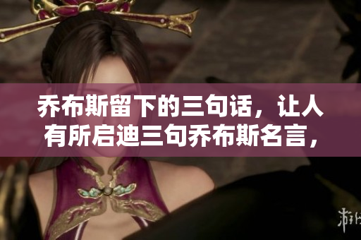 乔布斯留下的三句话，让人有所启迪三句乔布斯名言，引发思考