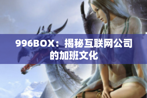 996BOX：揭秘互联网公司的加班文化